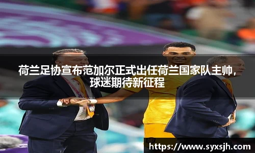 荷兰足协宣布范加尔正式出任荷兰国家队主帅，球迷期待新征程