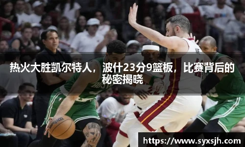 热火大胜凯尔特人，波什23分9篮板，比赛背后的秘密揭晓