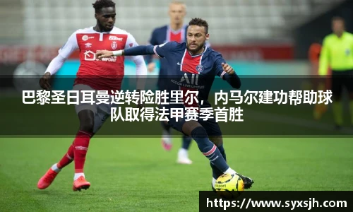 巴黎圣日耳曼逆转险胜里尔，内马尔建功帮助球队取得法甲赛季首胜