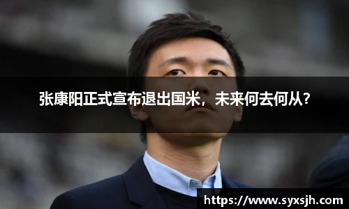 张康阳正式宣布退出国米，未来何去何从？