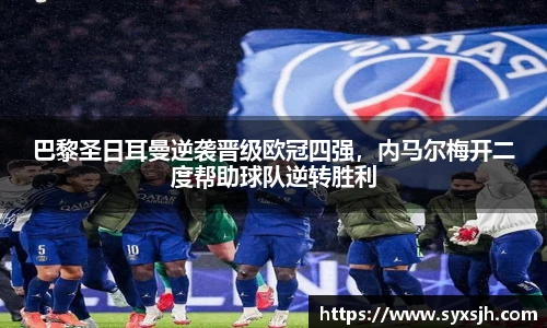 巴黎圣日耳曼逆袭晋级欧冠四强，内马尔梅开二度帮助球队逆转胜利