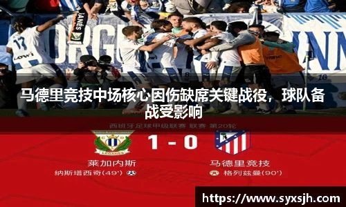 马德里竞技中场核心因伤缺席关键战役，球队备战受影响