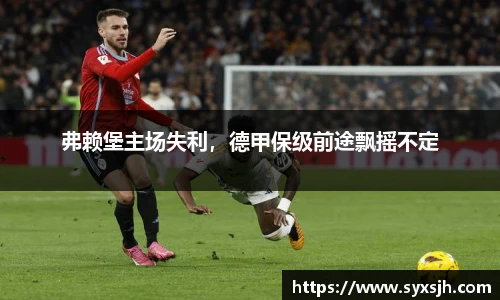 弗赖堡主场失利，德甲保级前途飘摇不定