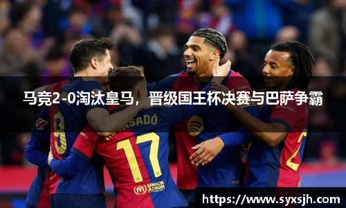 马竞2-0淘汰皇马，晋级国王杯决赛与巴萨争霸