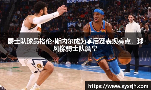 爵士队球员格伦·斯内尔成为季后赛表现亮点，球风像骑士队詹皇