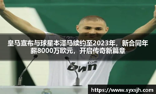 皇马宣布与球星本泽马续约至2023年，新合同年薪8000万欧元，开启传奇新篇章