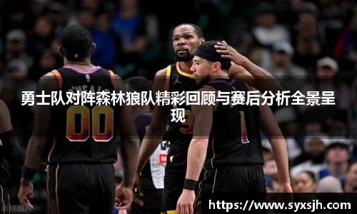 勇士队对阵森林狼队精彩回顾与赛后分析全景呈现