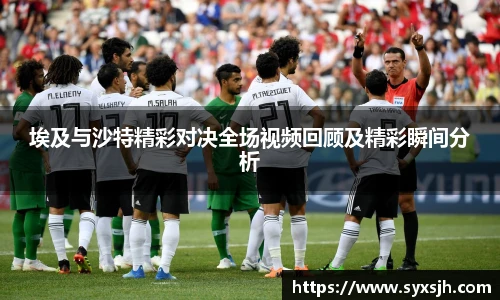埃及与沙特精彩对决全场视频回顾及精彩瞬间分析