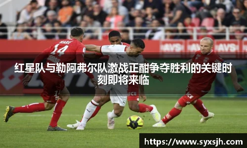 红星队与勒阿弗尔队激战正酣争夺胜利的关键时刻即将来临