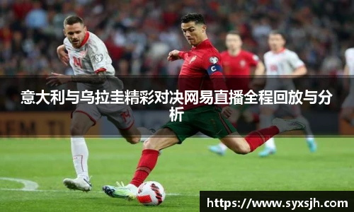 意大利与乌拉圭精彩对决网易直播全程回放与分析