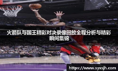 火箭队与国王精彩对决录像回放全程分析与精彩瞬间集锦