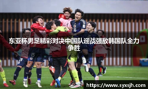 东亚杯男足精彩对决中国队迎战强敌韩国队全力争胜
