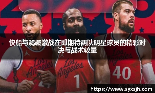 快船与鹈鹕激战在即期待两队明星球员的精彩对决与战术较量